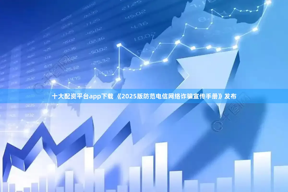 十大配资平台app下载 《2025版防范电信网络诈骗宣传手册》发布