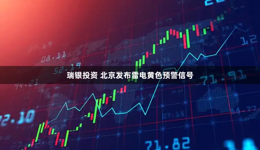 瑞银投资 北京发布雷电黄色预警信号