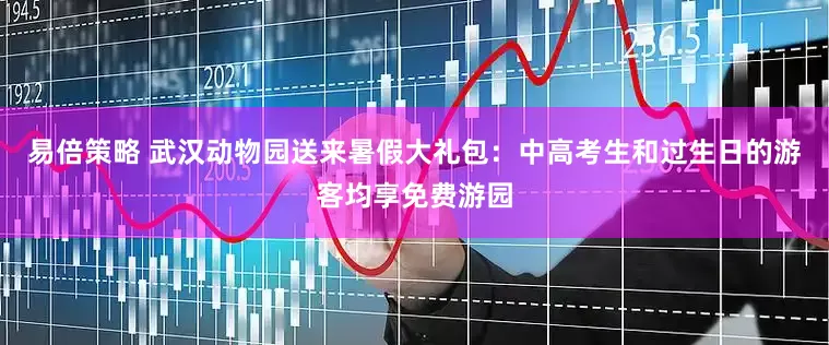 易倍策略 武汉动物园送来暑假大礼包：中高考生和过生日的游客均享免费游园