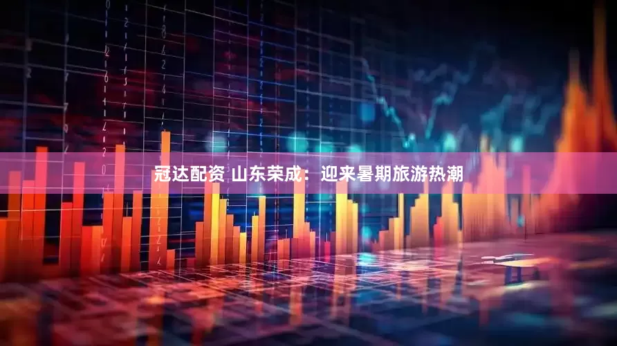 冠达配资 山东荣成：迎来暑期旅游热潮