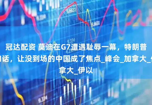 冠达配资 莫迪在G7遭遇耻辱一幕，特朗普一句话，让没到场的中国成了焦点_峰会_加拿大_伊以