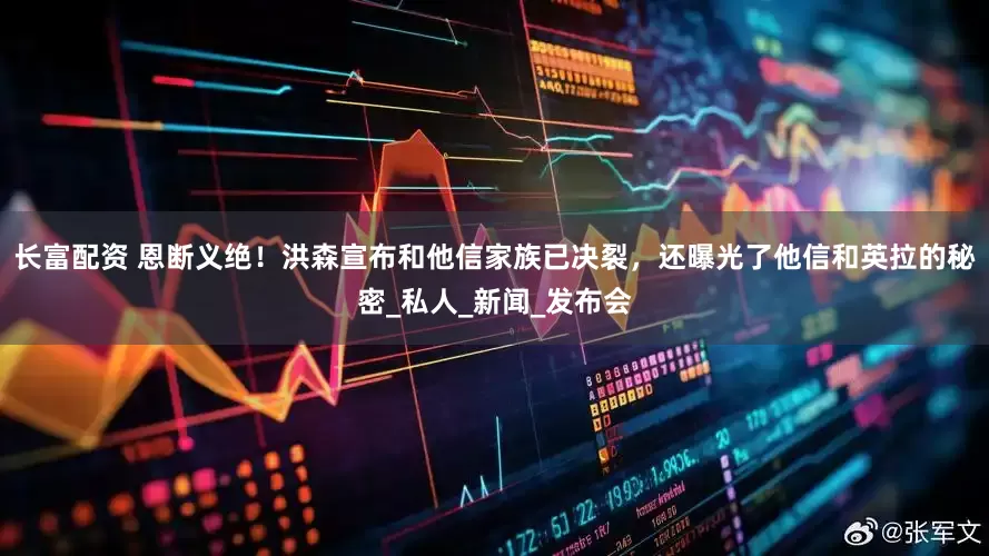 长富配资 恩断义绝！洪森宣布和他信家族已决裂，还曝光了他信和英拉的秘密_私人_新闻_发布会