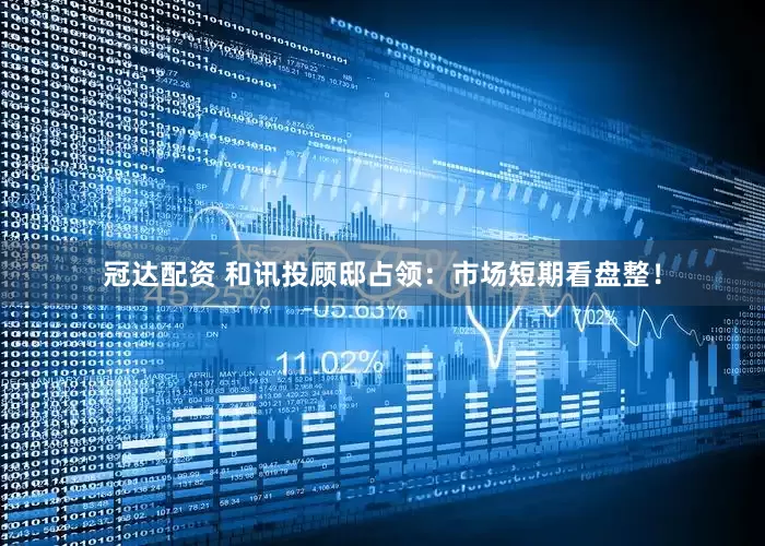 冠达配资 和讯投顾邸占领：市场短期看盘整！