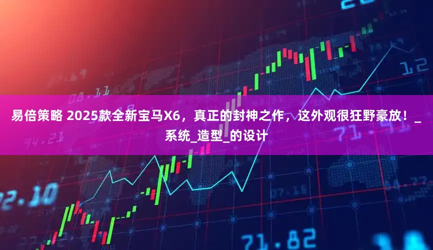 易倍策略 2025款全新宝马X6，真正的封神之作，这外观很狂野豪放！_系统_造型_的设计