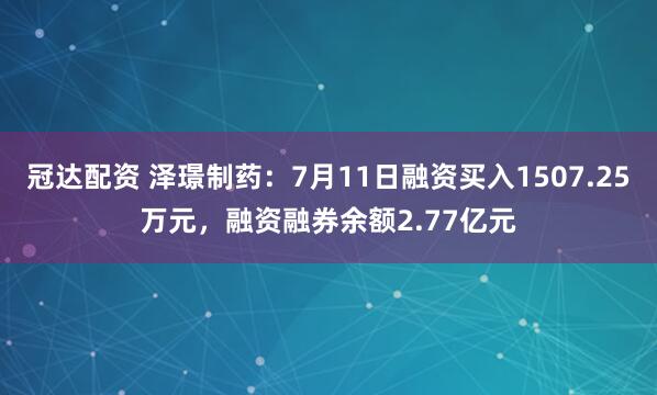 冠达配资 泽璟制药：7月11日融资买入1507.25万元，融资融券余额2.77亿元