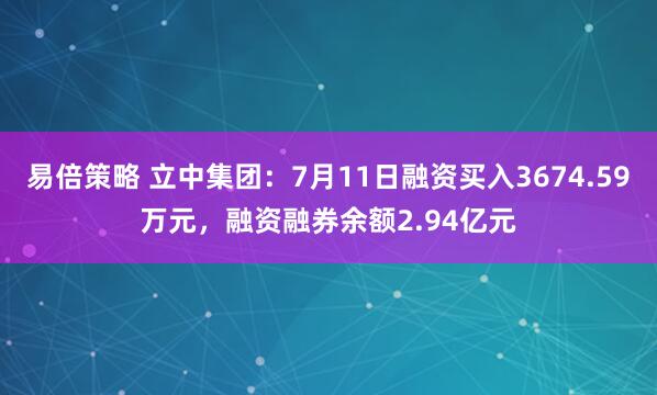 易倍策略 立中集团：7月11日融资买入3674.59万元，融资融券余额2.94亿元