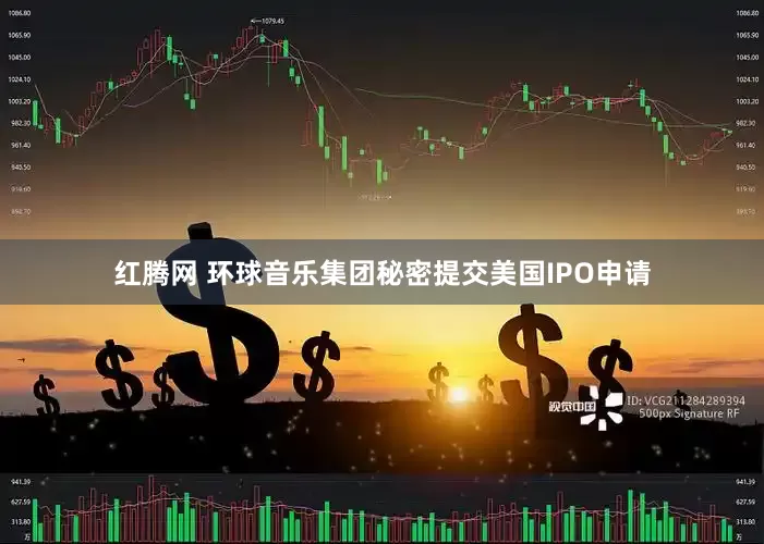 红腾网 环球音乐集团秘密提交美国IPO申请