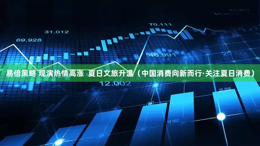 易倍策略 观演热情高涨  夏日文旅升温（中国消费向新而行·关注夏日消费）