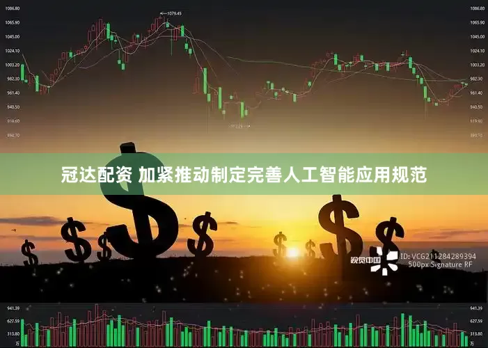 冠达配资 加紧推动制定完善人工智能应用规范