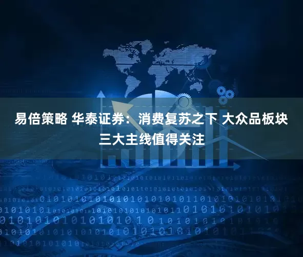 易倍策略 华泰证券：消费复苏之下 大众品板块三大主线值得关注