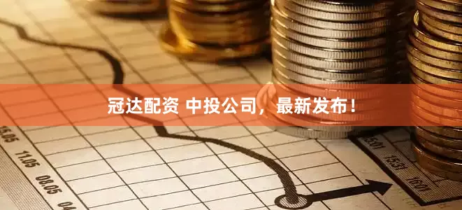 冠达配资 中投公司，最新发布！