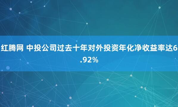 红腾网 中投公司过去十年对外投资年化净收益率达6.92%